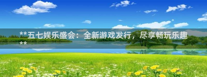 门徒娱乐官网首页下载：**五七娱乐盛会：全新游戏发行，尽享畅玩乐趣
**